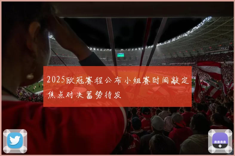 2025欧冠赛程公布小组赛时间敲定焦点对决蓄势待发