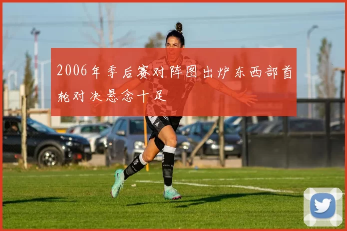 2006年季后赛对阵图出炉东西部首轮对决悬念十足