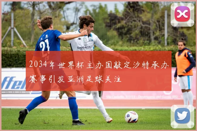 2034年世界杯主办国敲定沙特承办赛事引发亚洲足球关注