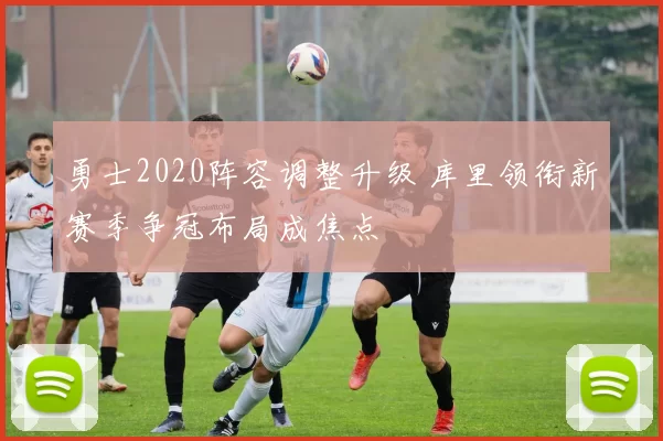 勇士2020阵容调整升级 库里领衔新赛季争冠布局成焦点