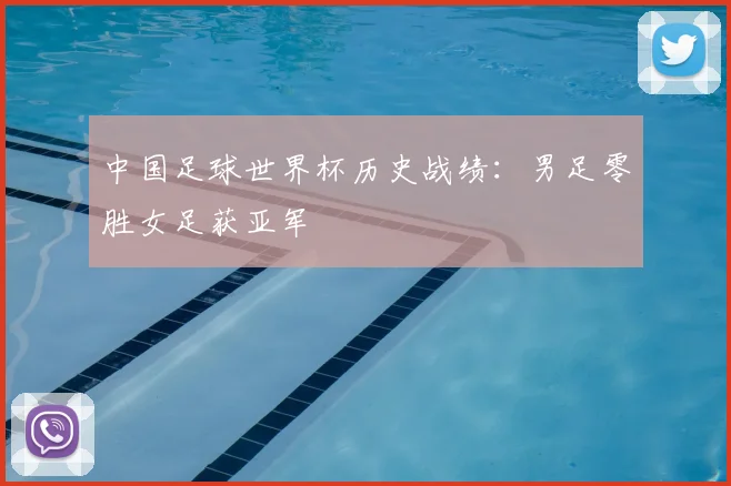 中国足球世界杯历史战绩:男足零胜女足获亚军
