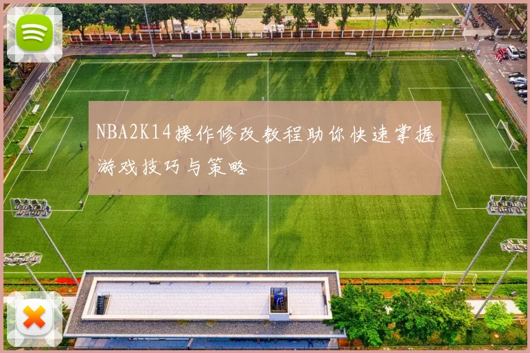 NBA2K14操作修改教程助你快速掌握游戏技巧与策略