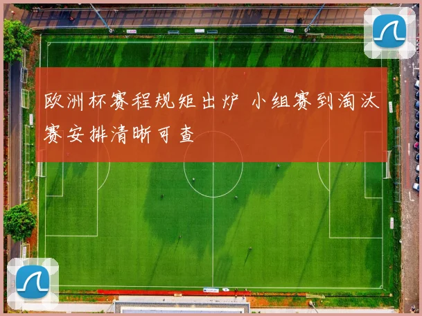 欧洲杯赛程规矩出炉 小组赛到淘汰赛安排清晰可查