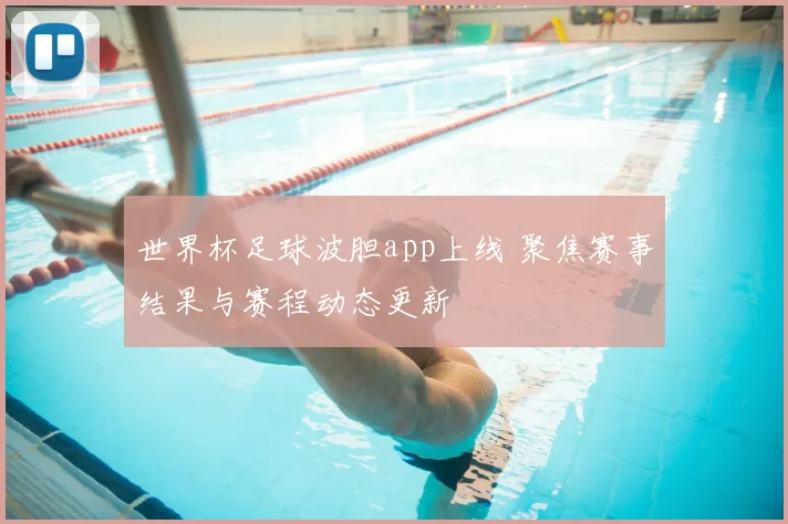 世界杯足球波胆app上线 聚焦赛事结果与赛程动态更新