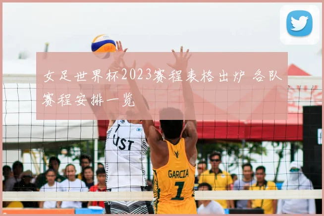 女足世界杯2023赛程表格出炉 各队赛程安排一览