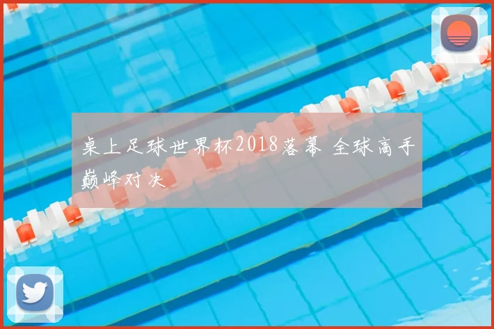 桌上足球世界杯2018落幕 全球高手巅峰对决