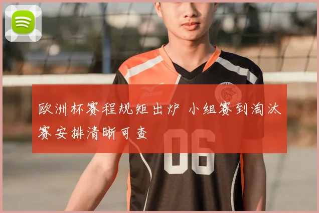 欧洲杯赛程规矩出炉 小组赛到淘汰赛安排清晰可查