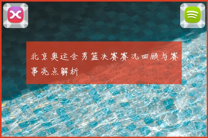 北京奥运会男篮决赛赛况回顾与赛事亮点解析
