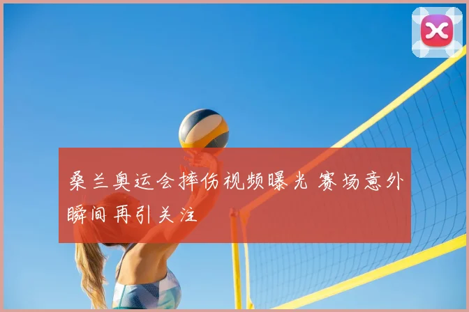 桑兰奥运会摔伤视频曝光 赛场意外瞬间再引关注