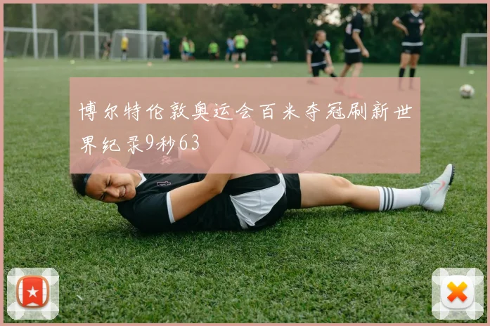 博尔特伦敦奥运会百米夺冠刷新世界纪录9秒63