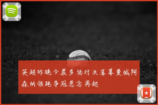 英超昨晚今晨多场对决落幕曼城阿森纳领跑争冠悬念再起