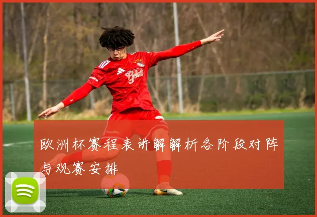 欧洲杯赛程表讲解解析各阶段对阵与观赛安排